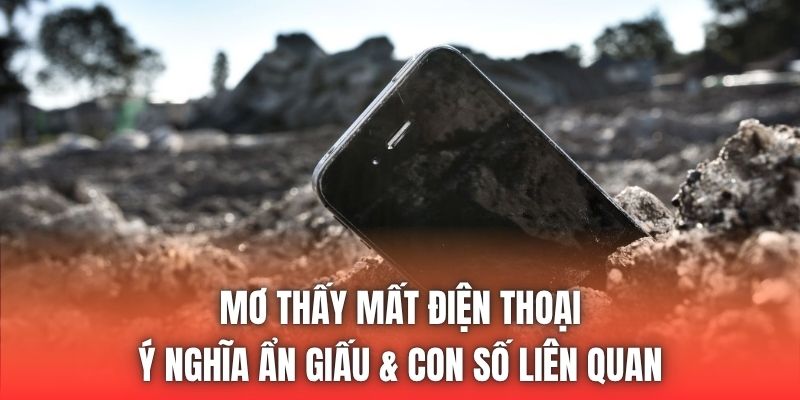 Mơ Thấy Mất Điện Thoại | Ý Nghĩa Ẩn Giấu & Con Số Liên Quan